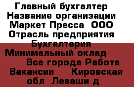 Главный бухгалтер › Название организации ­ Маркет-Пресса, ООО › Отрасль предприятия ­ Бухгалтерия › Минимальный оклад ­ 35 000 - Все города Работа » Вакансии   . Кировская обл.,Леваши д.